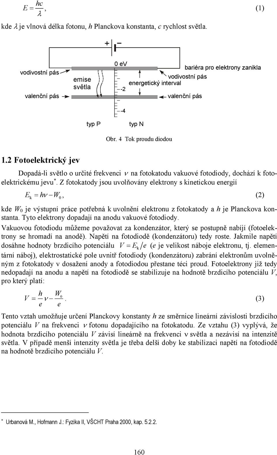 Z fotokatody jsou uvolňovány elektrony s kinetickou energií E = hν W, (2) k kde W je výstupní práce potřebná k uvolnění elektronu z fotokatody a h je Planckova konstanta.