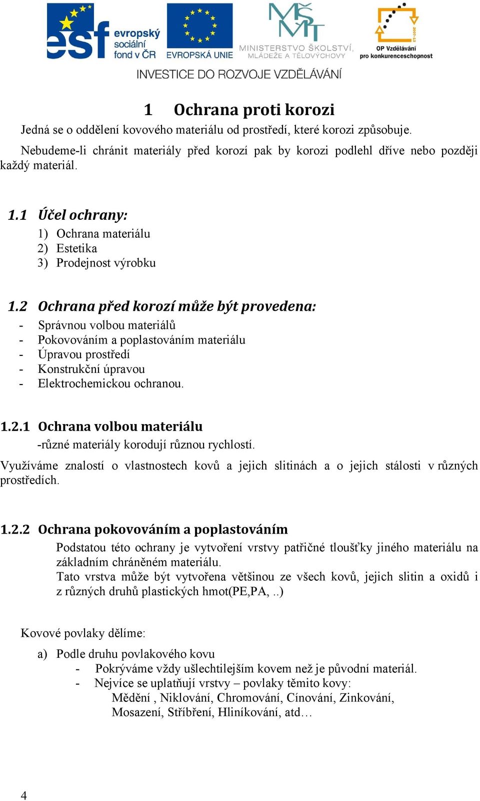 2 Ochrana před korozí může být provedena: - Správnou volbou materiálů Pokovováním a poplastováním materiálu Úpravou prostředí Konstrukční úpravou Elektrochemickou ochranou. 1.2.1 Ochrana volbou materiálu -různé materiály korodují různou rychlostí.