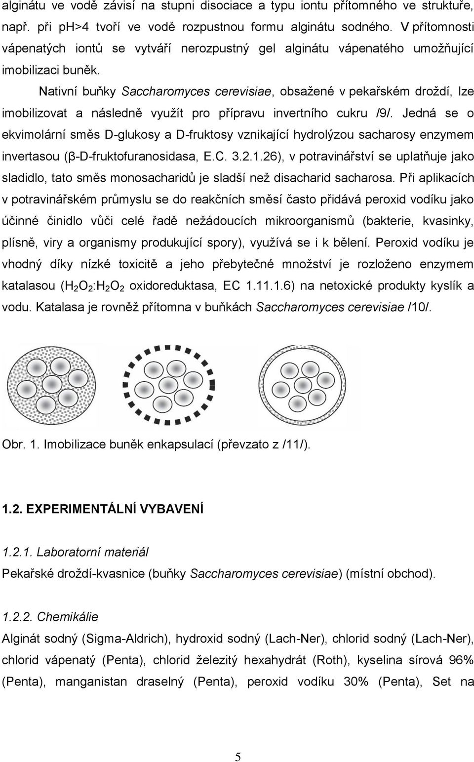 Nativní buňky Saccharomyces cerevisiae, obsažené v pekařském droždí, lze imobilizovat a následně využít pro přípravu invertního cukru /9/.