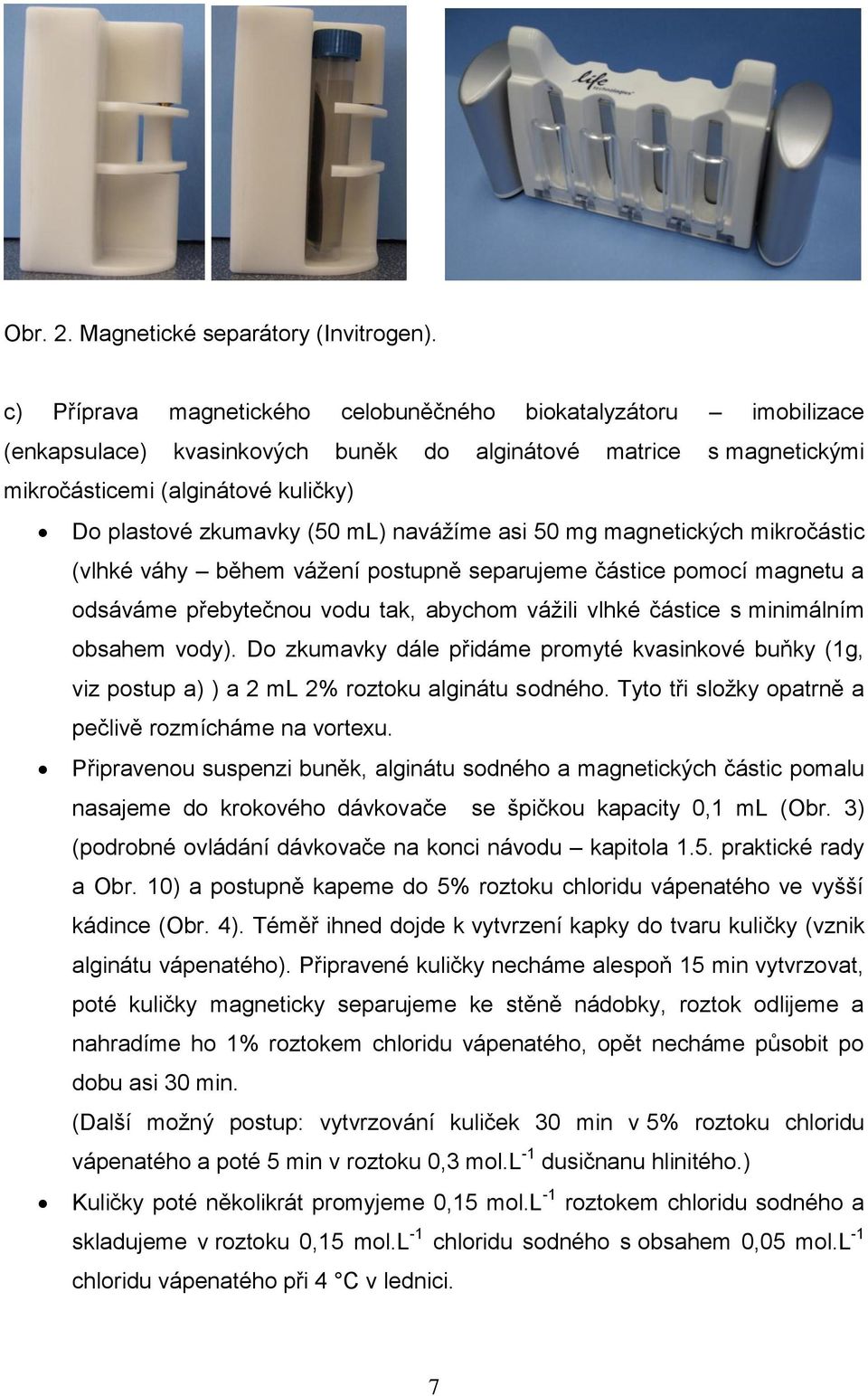 ml) navážíme asi 50 mg magnetických mikročástic (vlhké váhy během vážení postupně separujeme částice pomocí magnetu a odsáváme přebytečnou vodu tak, abychom vážili vlhké částice s minimálním obsahem