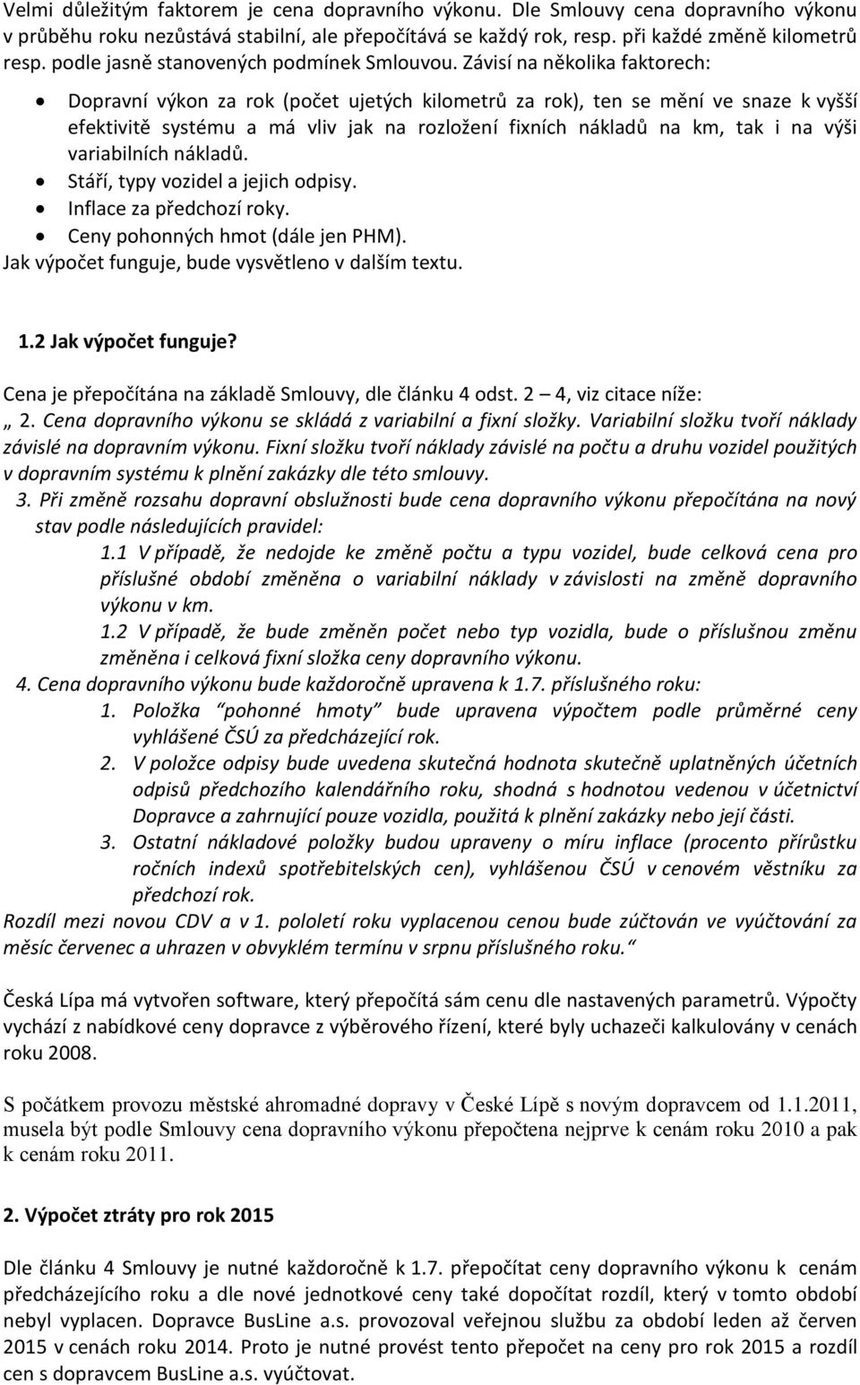 Závisí na několika faktorech: Dopravní výkon za rok (počet ujetých kilometrů za rok), ten se mění ve snaze k vyšší efektivitě systému a má vliv jak na rozložení fixních nákladů na km, tak i na výši