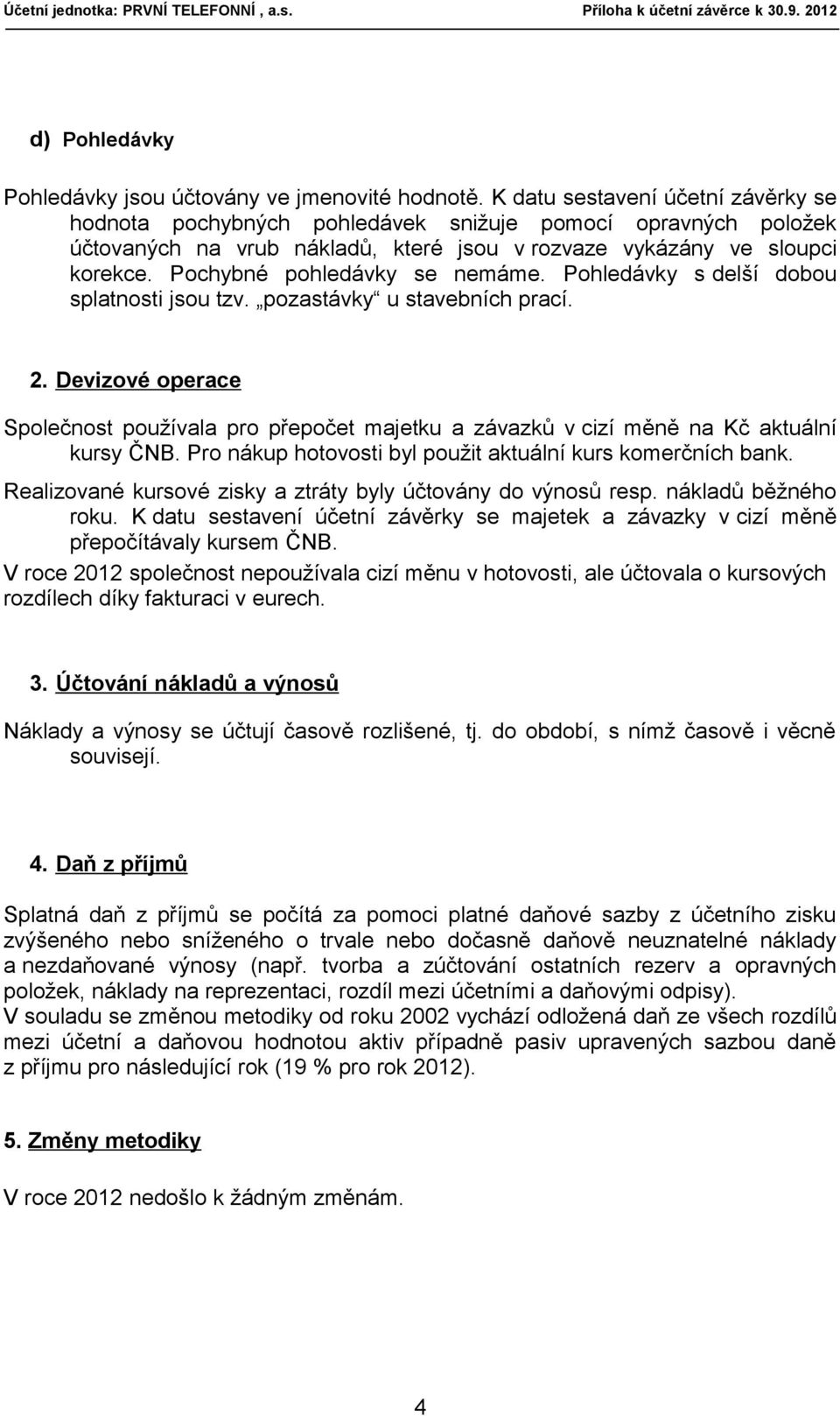 Pochybné pohledávky se nemáme. Pohledávky s delší dobou splatnosti jsou tzv. pozastávky u stavebních prací. 2.