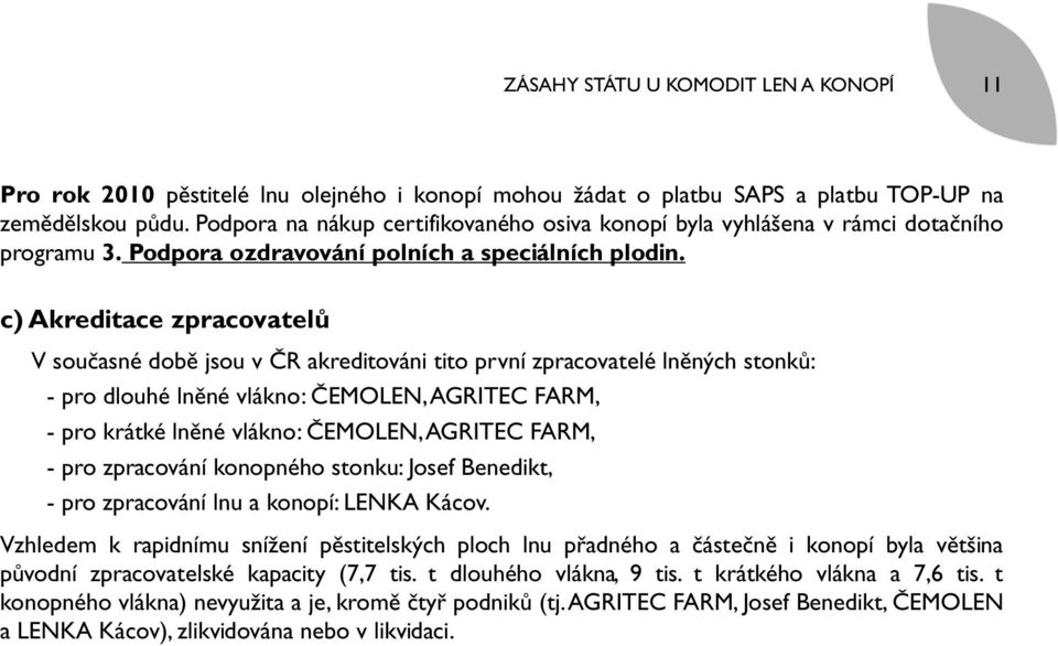 c) Akreditace zpracovatelů V současné době jsou v ČR akreditováni tito první zpracovatelé lněných stonků: - pro dlouhé lněné vlákno: ČEMOLEN, AGRITEC FARM, - pro krátké lněné vlákno: ČEMOLEN, AGRITEC