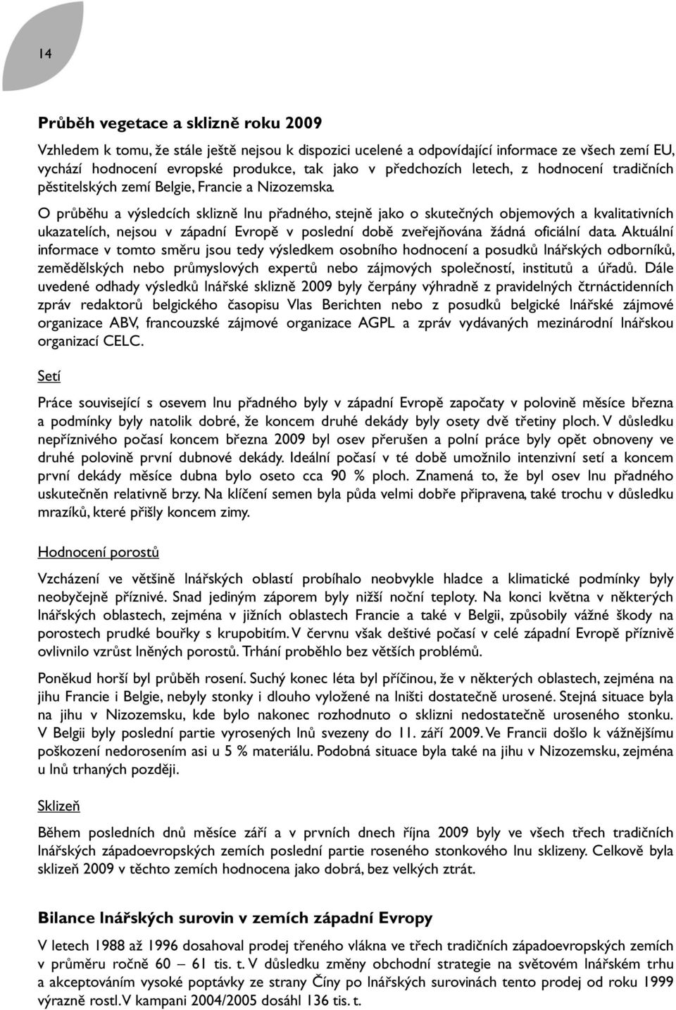O průběhu a výsledcích sklizně lnu přadného, stejně jako o skutečných objemových a kvalitativních ukazatelích, nejsou v západní Evropě v poslední době zveřejňována žádná oficiální data.