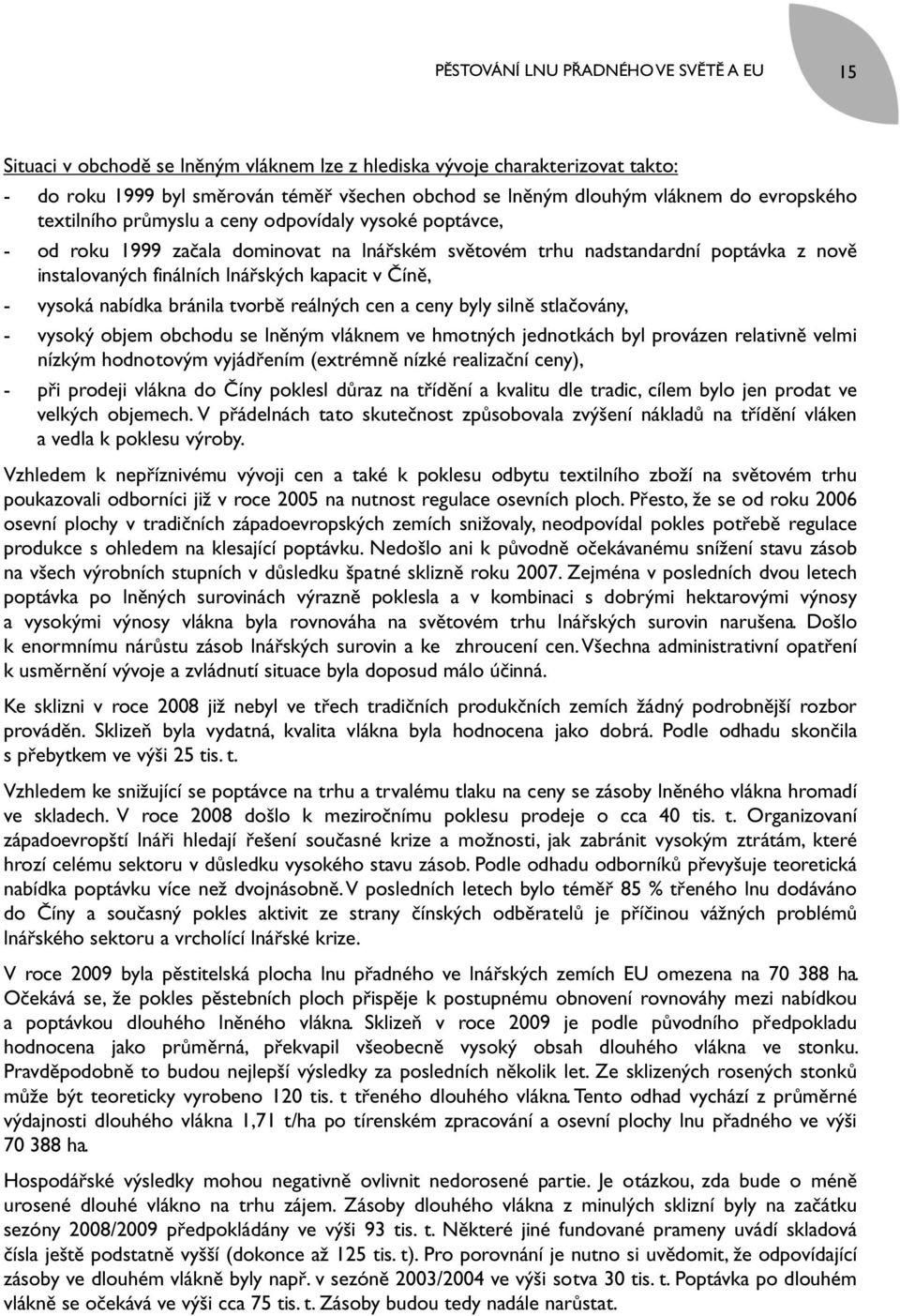 Číně, - vysoká nabídka bránila tvorbě reálných cen a ceny byly silně stlačovány, - vysoký objem obchodu se lněným vláknem ve hmotných jednotkách byl provázen relativně velmi nízkým hodnotovým