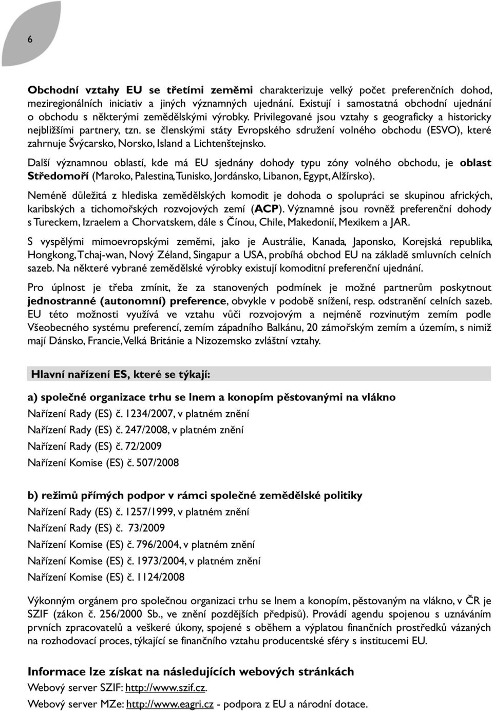 se členskými státy Evropského sdružení volného obchodu (ESVO), které zahrnuje Švýcarsko, Norsko, Island a Lichtenštejnsko.