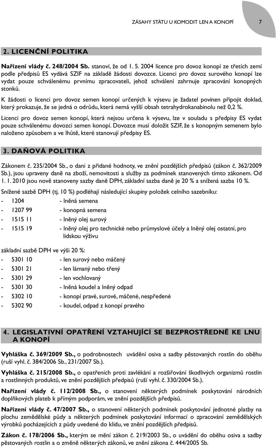 Licenci pro dovoz surového konopí lze vydat pouze schválenému prvnímu zpracovateli, jehož schválení zahrnuje zpracování konopných stonků.