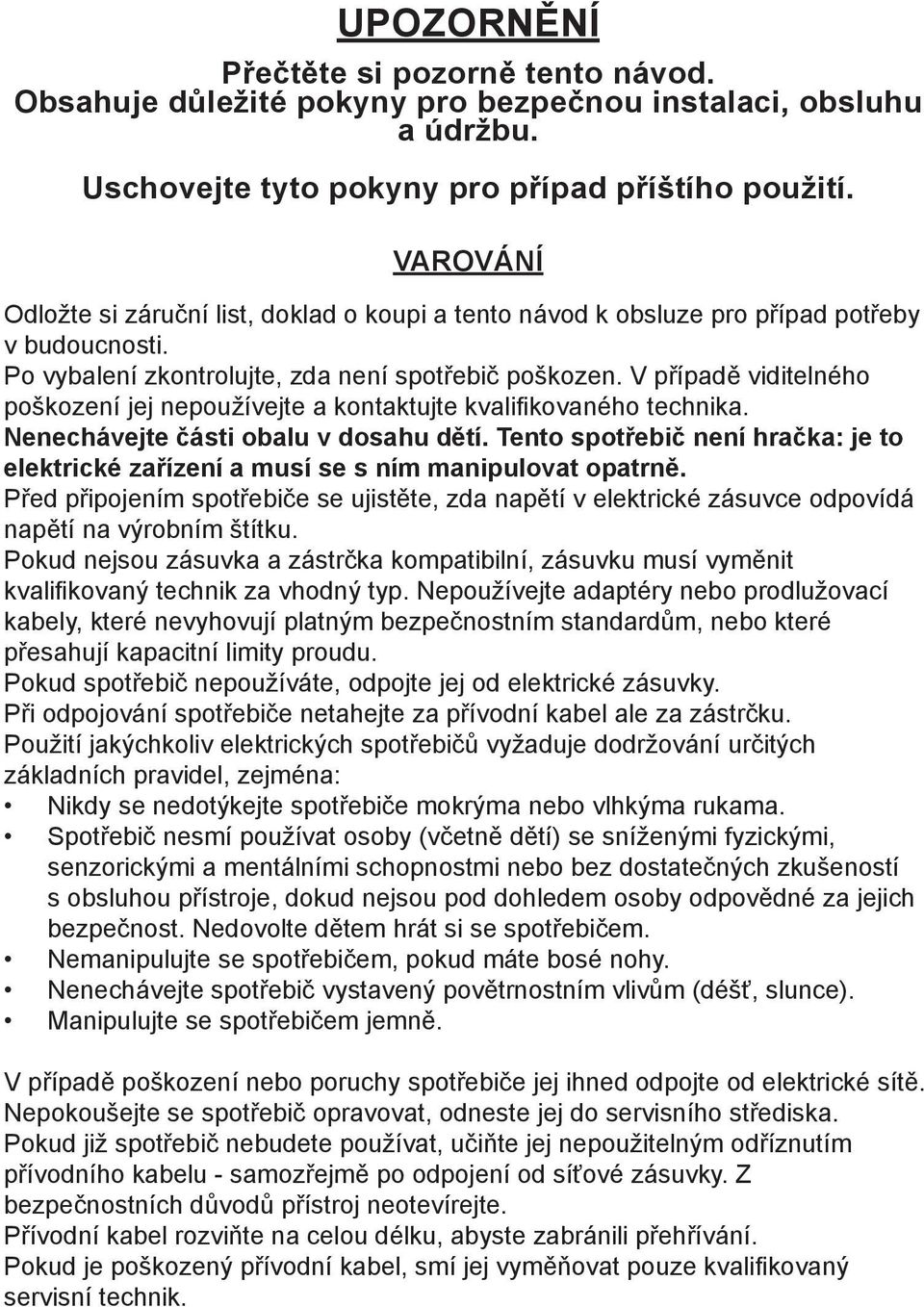V případě viditelného poškození jej nepoužívejte a kontaktujte kvalifikovaného technika. Nenechávejte části obalu v dosahu dětí.