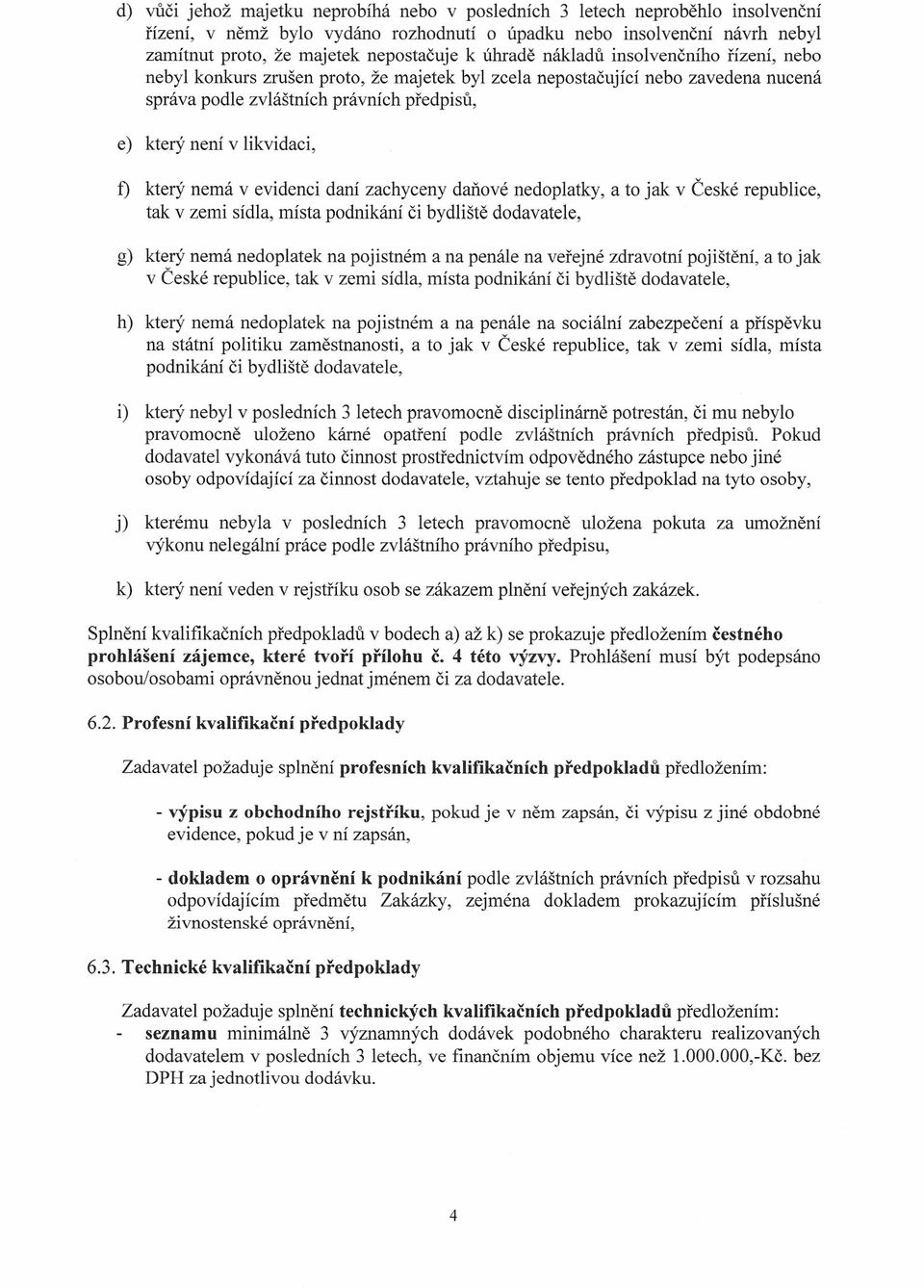 který nemá v evidenci daní zachyceny daňové nedoplatky, a to jak v České republice, tak v zemi sídla, místa podnikání či bydliště dodavatele, g) který nemá nedoplatek na pojistném a na penále na