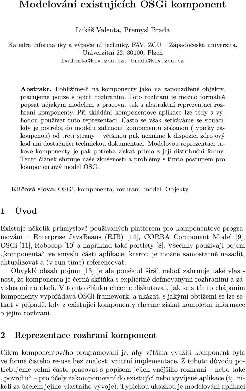 Toto rozhraní je možno formálně popsat nějakým modelem a pracovat tak s abstraktní reprezentací rozhraní komponenty. Při skládání komponentové aplikace lze tedy s výhodou používat tuto reprezentaci.