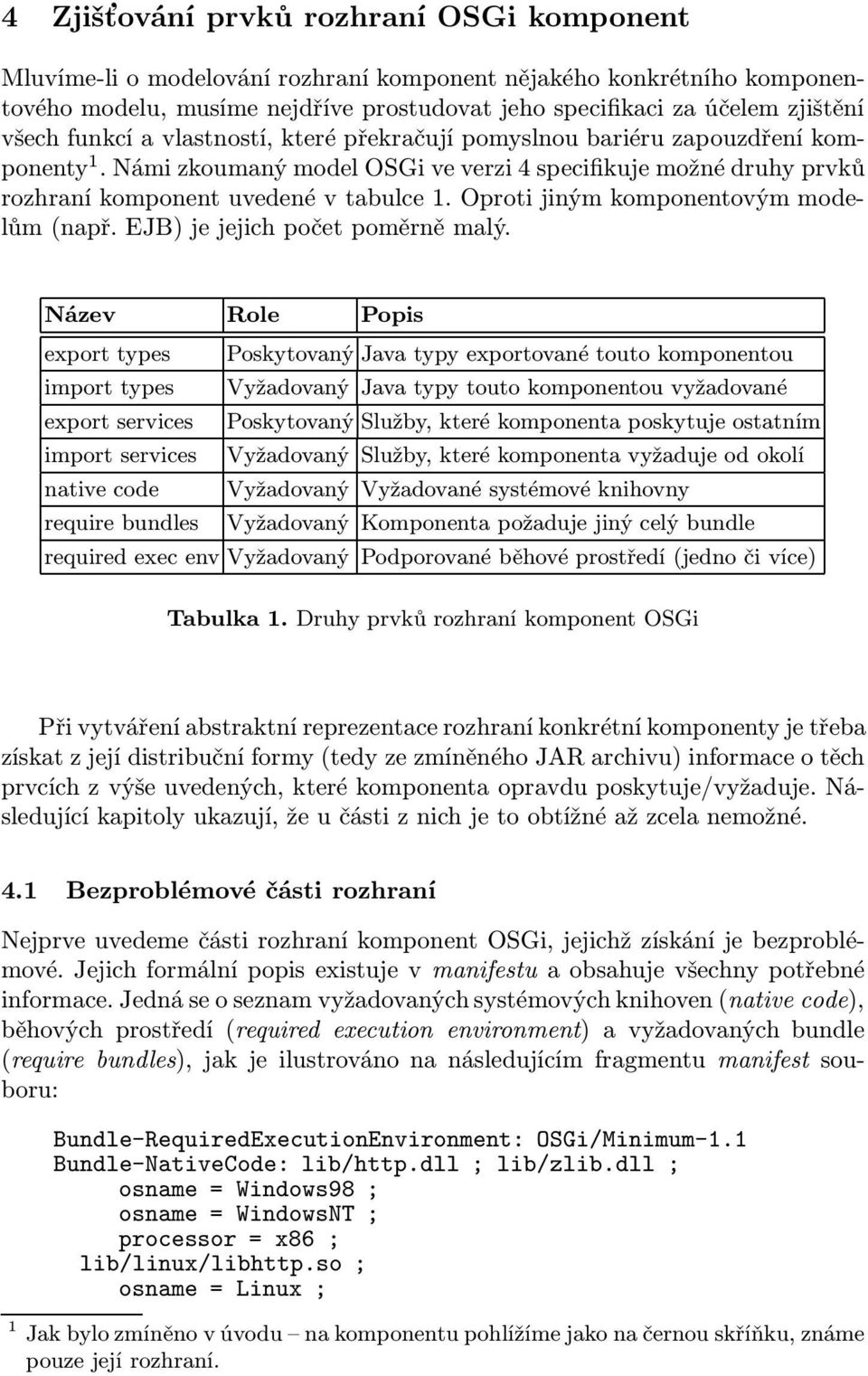 Oproti jiným komponentovým modelům(např. EJB) je jejich počet poměrně malý.