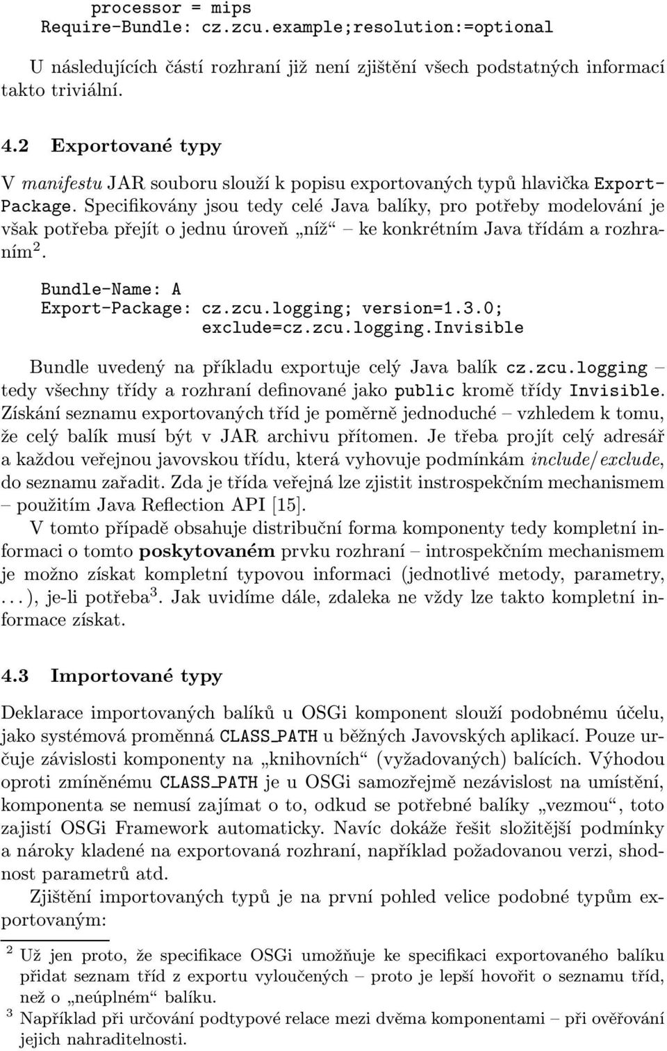 Specifikovány jsou tedy celé Java balíky, pro potřeby modelování je všakpotřebapřejítojednuúroveň níž kekonkrétnímjavatřídámarozhraním 2. Bundle-Name: A Export-Package: cz.zcu.logging; version=1.3.