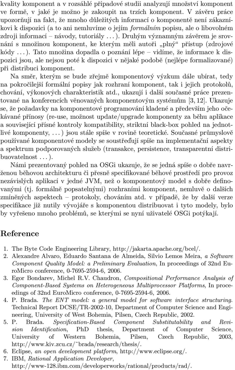 tutoriály...). Druhým významným závěrem je srovnánísmnožinoukomponent,kekterýmměliautoři plný přístup(zdrojové kódy...).tatomnožinadopadlaopoznánílépe vidíme,žeinformacekdispozici jsou, ale nejsou poté k dispozici v nějaké podobě(nejlépe formalizované) při distribuci komponent.
