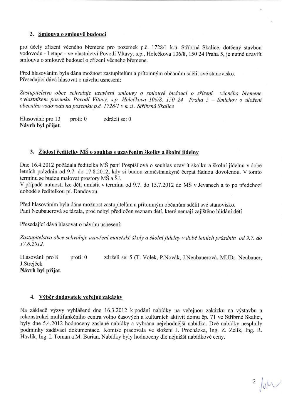 Piesedajici d6v6 hlasovat o n6vrhu usneseni: Zastupitelstvo obce schvaluje uzavleni smlouvy o smlouvd budoucl o zifzeni vdcndho biemene svlastnlkem pozemku Povod[ Wtavy, s.p. Holeikova ]06/8, 150 24 Praha 5 - Smfchov o ulozenf obecnfho vodovodu na pozemku p.