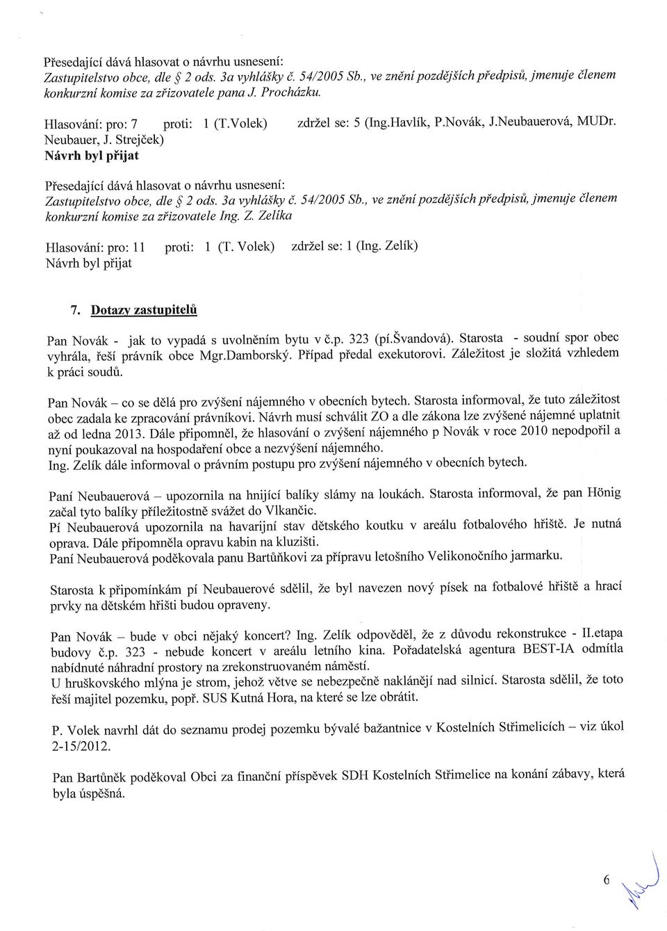 Piesedajici d6v6 hlasovat o n6vrhu usneseni: Zastupilelshto obce, dte $ 2 ods. 3a vyhtdilcy i. 54/2005 Sb., ve zndnl pozddjsich piedpisti, jmenuje ilenem konkurznf komise za ziizovatele Ing. Z. Zelfka Hlasov6ni: pro: 11 proti: 1 (T.