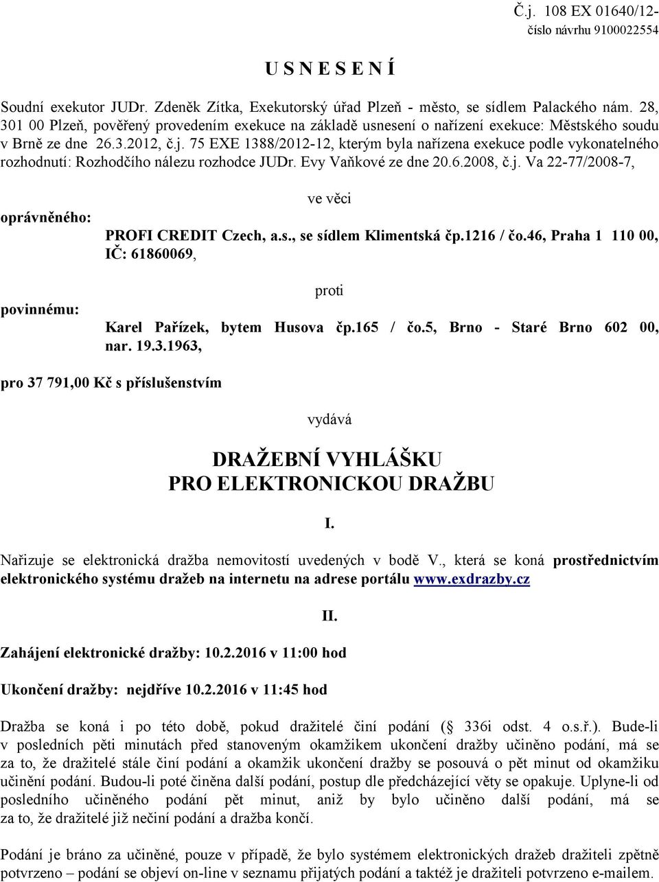 75 EXE 1388/2012-12, kterým byla nařízena exekuce podle vykonatelného rozhodnutí: Rozhodčího nálezu rozhodce JUDr. Evy Vaňkové ze dne 20.6.2008, č.j.
