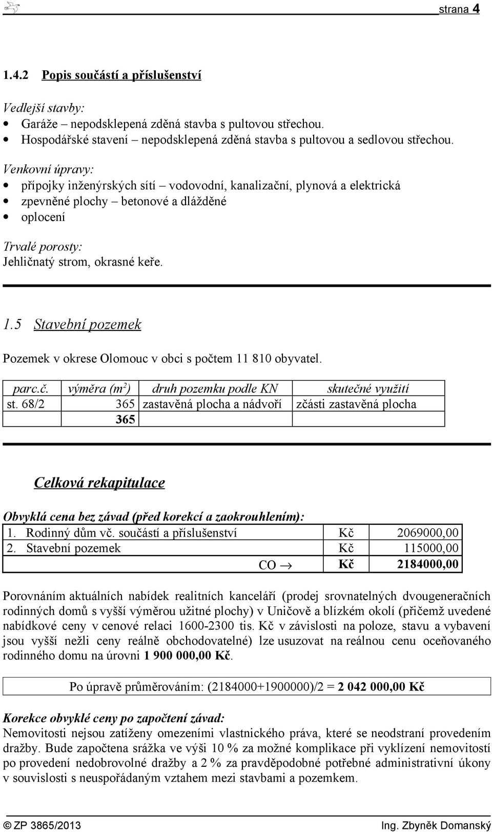 5 Stavební pozemek Pozemek v okrese Olomouc v obci s počtem 11 810 obyvatel. parc.č. výměra (m 2 ) druh pozemku podle KN skutečné využití st.