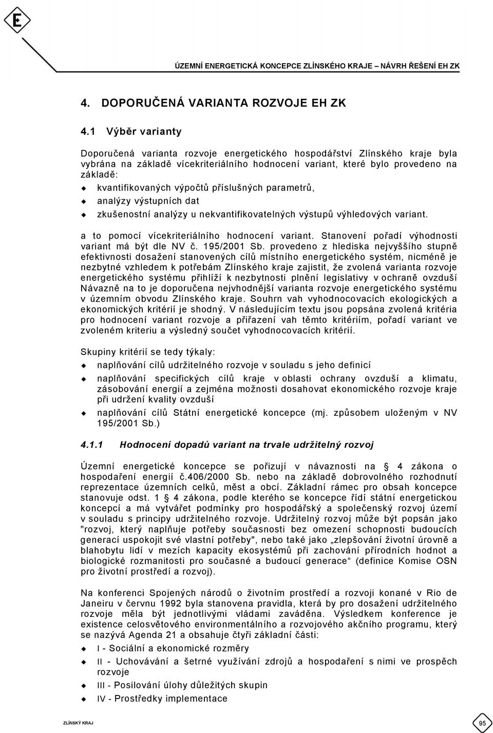 výpočtů příslušných parametrů, analýzy výstupních dat zkušenostní analýzy u nekvantifikovatelných výstupů výhledových variant. a to pomocí vícekriteriálního hodnocení variant.