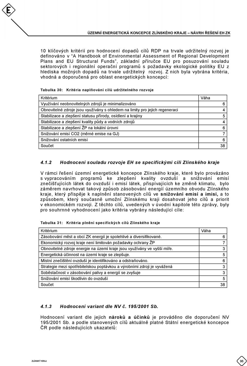 Z nich byla vybrána kritéria, vhodná a doporučená pro oblast energetických koncepcí: Tabulka 30: Kritéria naplňování cílů udržitelného rozvoje Kritérium Váha Využívání neobnovitelných zdrojů je