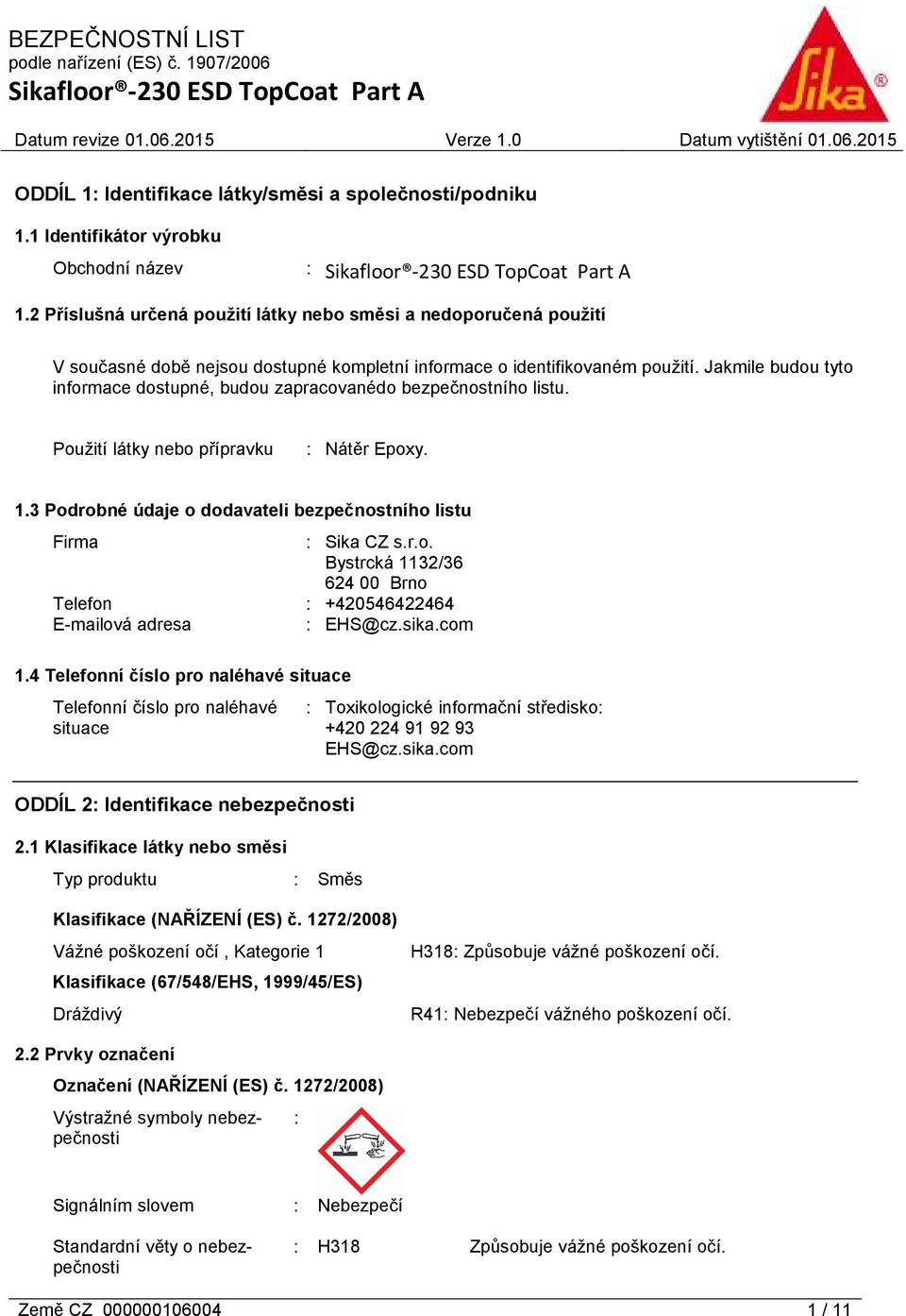Jakmile budou tyto informace dostupné, budou zapracovanédo bezpečnostního listu. Použití látky nebo přípravku : Nátěr Epoxy. 1.3 Podrobné údaje o dodavateli bezpečnostního listu Firma : Sika CZ s.r.o. Bystrcká 1132/36 624 00 Brno Telefon : +420546422464 E-mailová adresa : EHS@cz.