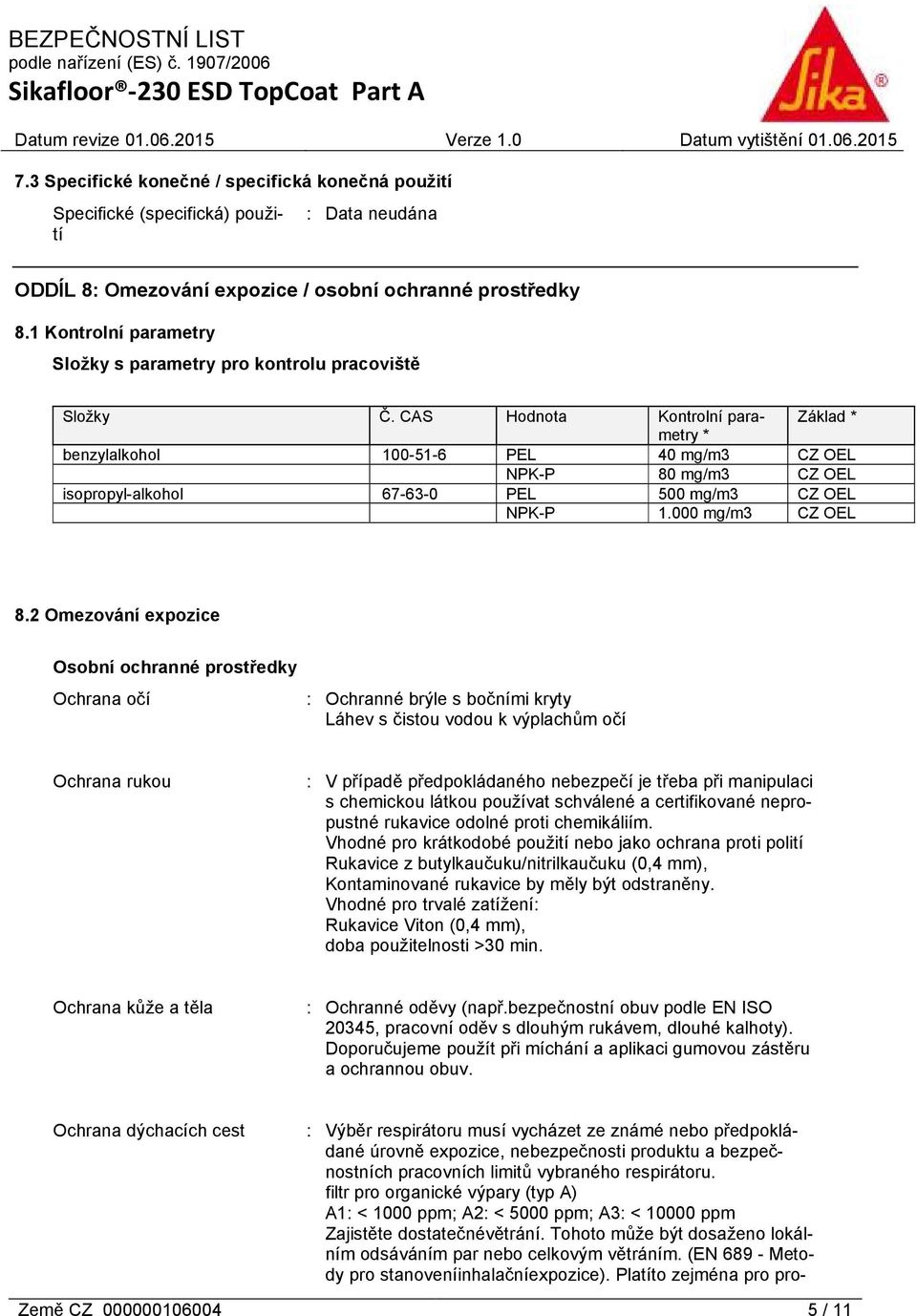 CAS Hodnota Kontrolní parametry Základ * * benzylalkohol 100-51-6 PEL 40 mg/m3 CZ OEL NPK-P 80 mg/m3 CZ OEL isopropyl-alkohol 67-63-0 PEL 500 mg/m3 CZ OEL NPK-P 1.000 mg/m3 CZ OEL 8.
