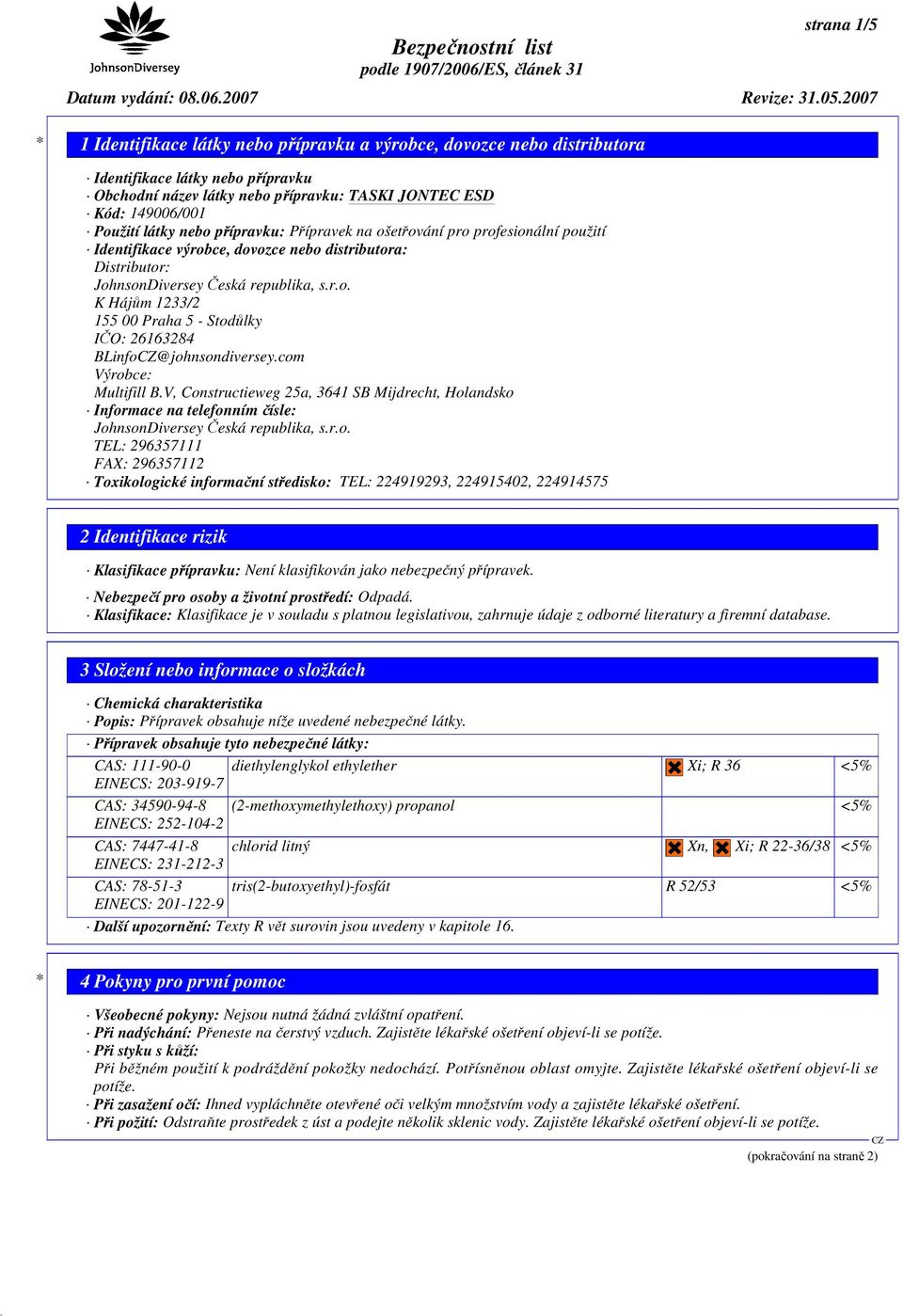 com Výrobce: Multifill B.V, Constructieweg 25a, 3641 SB Mijdrecht, Holandsko Informace na telefonním čísle: JohnsonDiversey Česká republika, s.r.o. TEL: 296357111 FAX: 296357112 Toxikologické informační středisko: TEL: 224919293, 224915402, 224914575 2 Identifikace rizik Klasifikace přípravku: Není klasifikován jako nebezpečný přípravek.