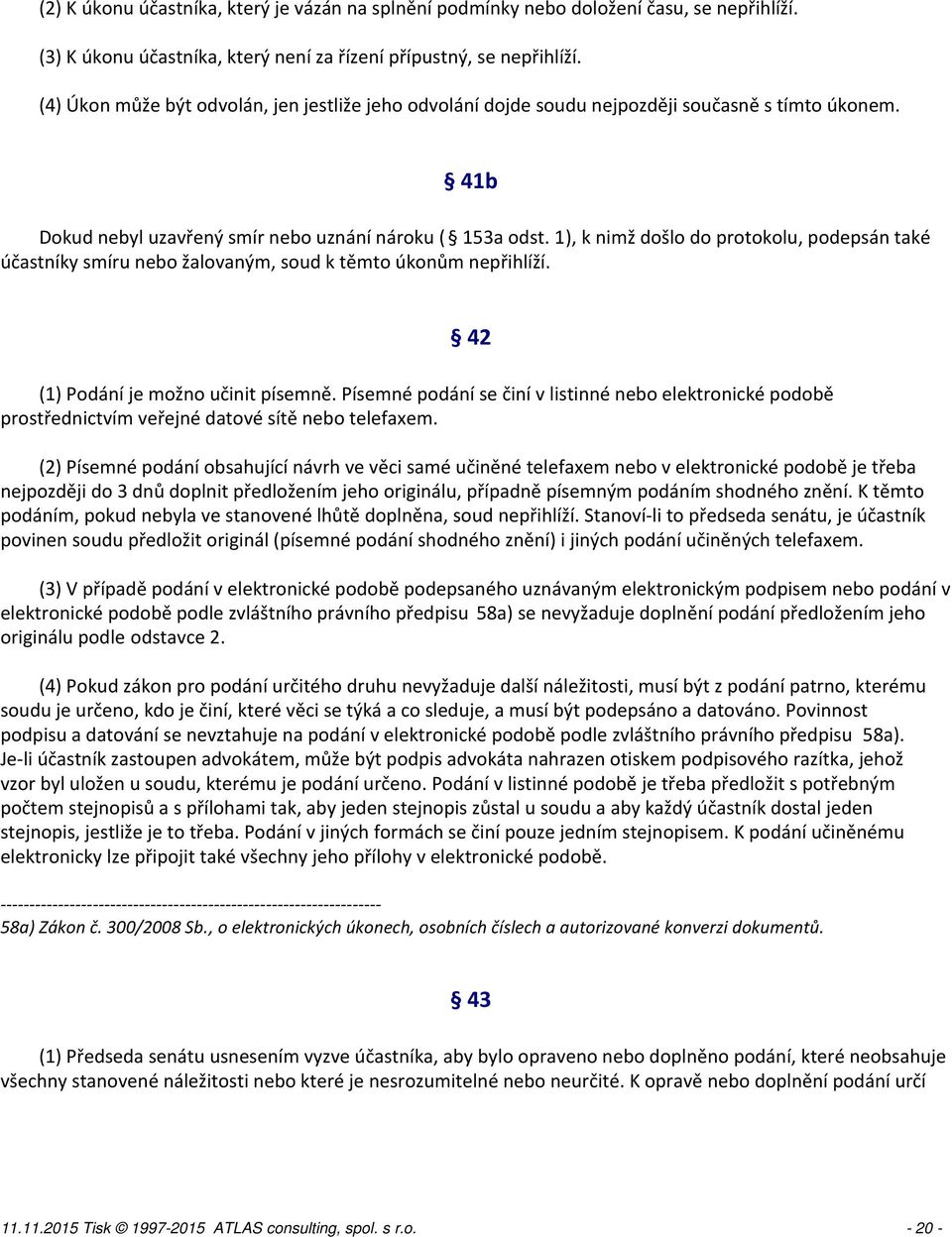 1), k nimž došlo do protokolu, podepsán také účastníky smíru nebo žalovaným, soud k těmto úkonům nepřihlíží. (1) Podání je možno učinit písemně.