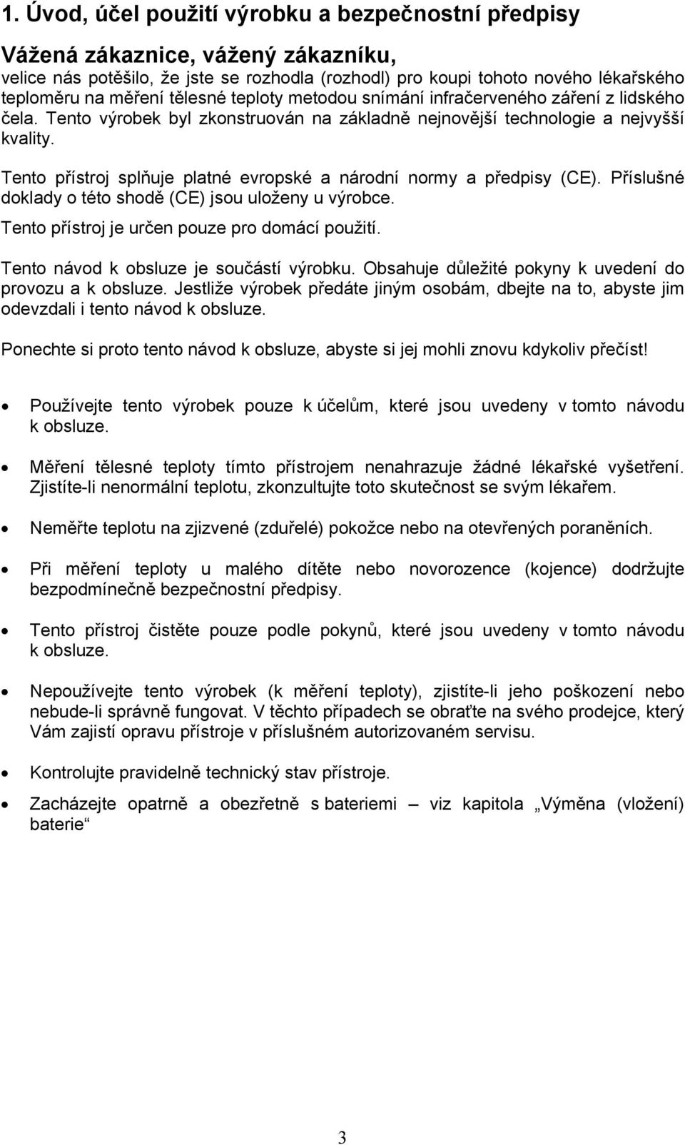 Tento přístroj splňuje platné evropské a národní normy a předpisy (CE). Příslušné doklady o této shodě (CE) jsou uloženy u výrobce. Tento přístroj je určen pouze pro domácí použití.