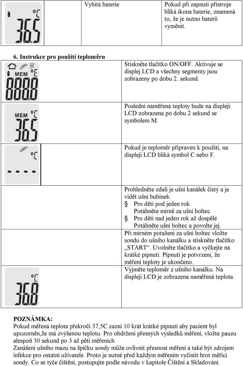 Pokud je teploměr připraven k použití, na displeji LCD bliká symbol C nebo F. Prohledněte zdali je ušní kanálek čistý a je vidět ušní bubínek.