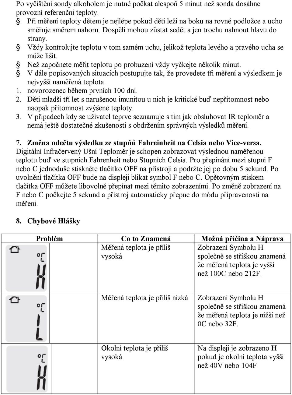 Vždy kontrolujte teplotu v tom samém uchu, jelikož teplota levého a pravého ucha se může lišit. Než započnete měřit teplotu po probuzení vždy vyčkejte několik minut.