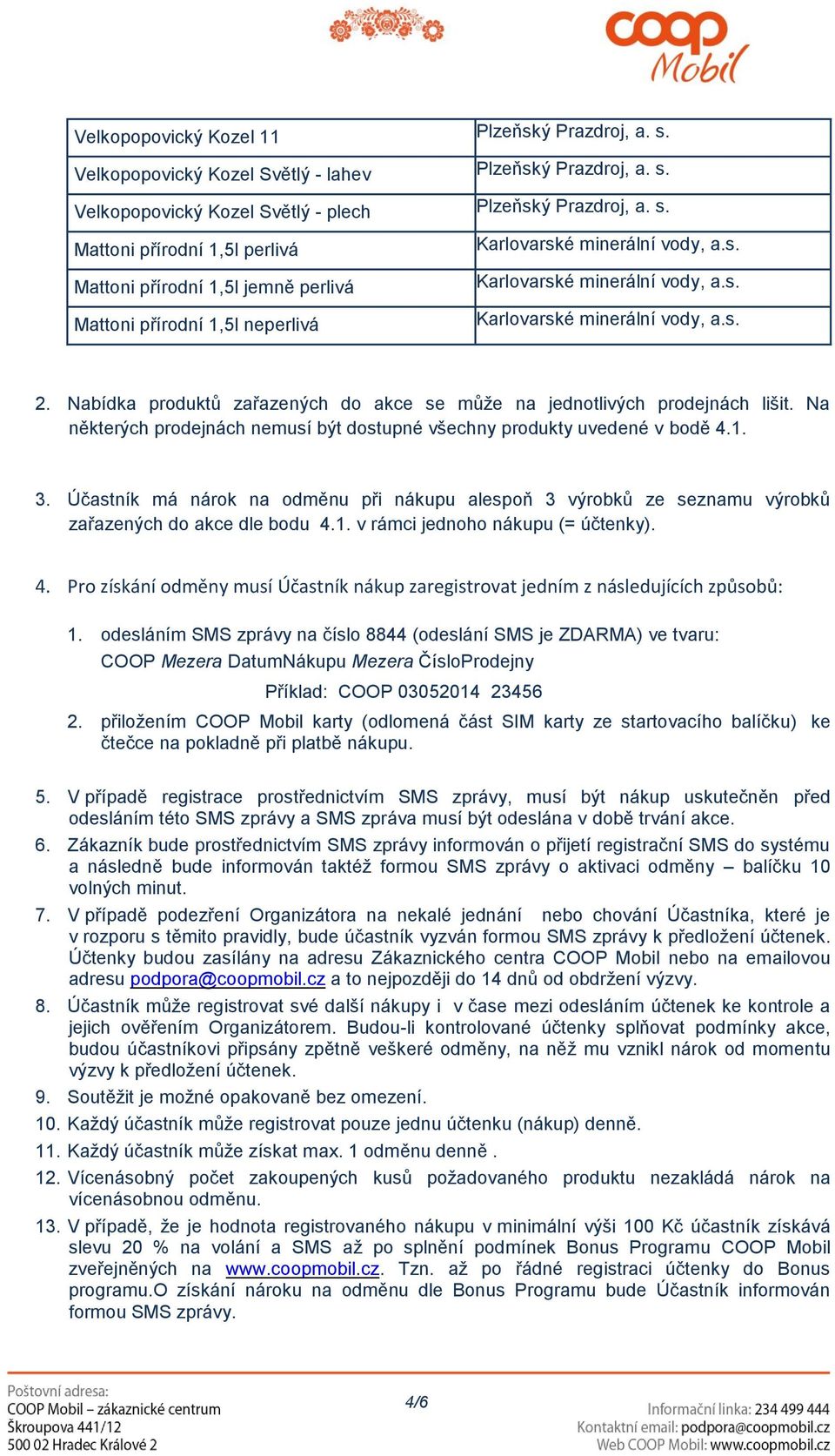 Na některých prodejnách nemusí být dostupné všechny produkty uvedené v bodě 4.1. 3. Účastník má nárok na odměnu při nákupu alespoň 3 výrobků ze seznamu výrobků zařazených do akce dle bodu 4.1. v rámci jednoho nákupu (= účtenky).