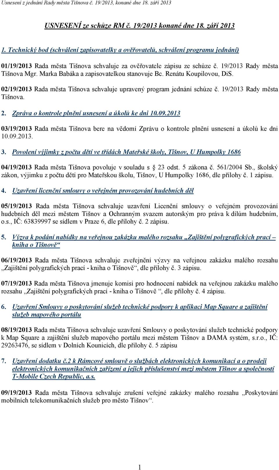 Marka Babáka a zapisovatelkou stanovuje Bc. Renátu Koupilovou, DiS. 02/19/2013 Rada města Tišnova schvaluje upravený program jednání schůze č. 19/2013 Rady města Tišnova. 2.