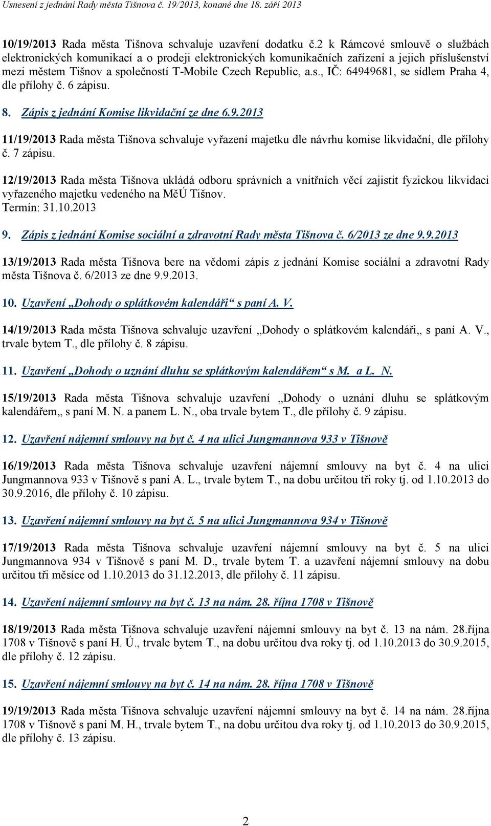 6 zápisu. 8. Zápis z jednání Komise likvidační ze dne 6.9.2013 11/19/2013 Rada města Tišnova schvaluje vyřazení majetku dle návrhu komise likvidační, dle přílohy č. 7 zápisu.