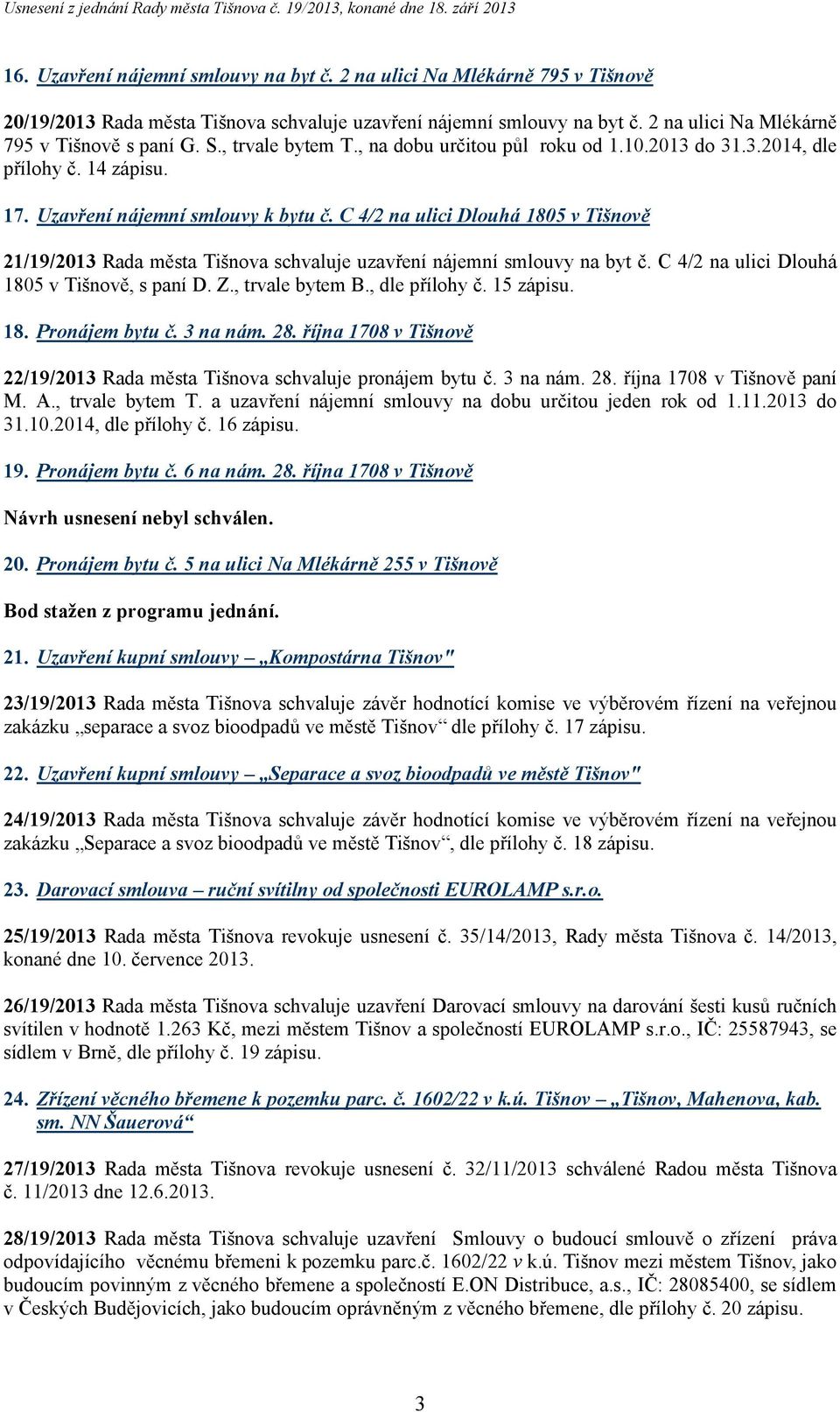 C 4/2 na ulici Dlouhá 1805 v Tišnově 21/19/2013 Rada města Tišnova schvaluje uzavření nájemní smlouvy na byt č. C 4/2 na ulici Dlouhá 1805 v Tišnově, s paní D. Z., trvale bytem B., dle přílohy č.