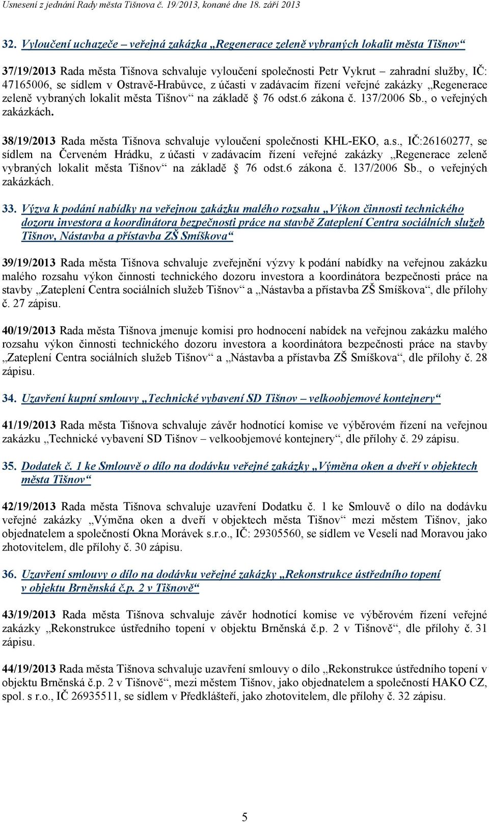 38/19/2013 Rada města Tišnova schvaluje vyloučení společnosti KHL-EKO, a.s., IČ:26160277, se sídlem na Červeném Hrádku, z účasti v zadávacím řízení veřejné zakázky Regenerace zeleně vybraných lokalit města Tišnov na základě 76 odst.