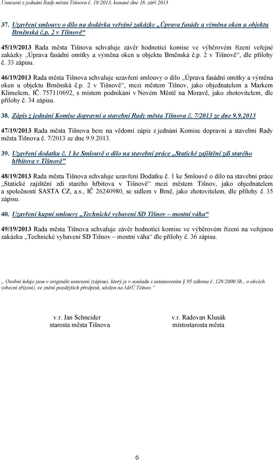 2 v Tišnově 45/19/2013 Rada města Tišnova schvaluje závěr hodnotící komise ve výběrovém řízení veřejné zakázky Úprava fasádní omítky a výměna oken u objektu Brněnská č.p. 2 v Tišnově, dle přílohy č.