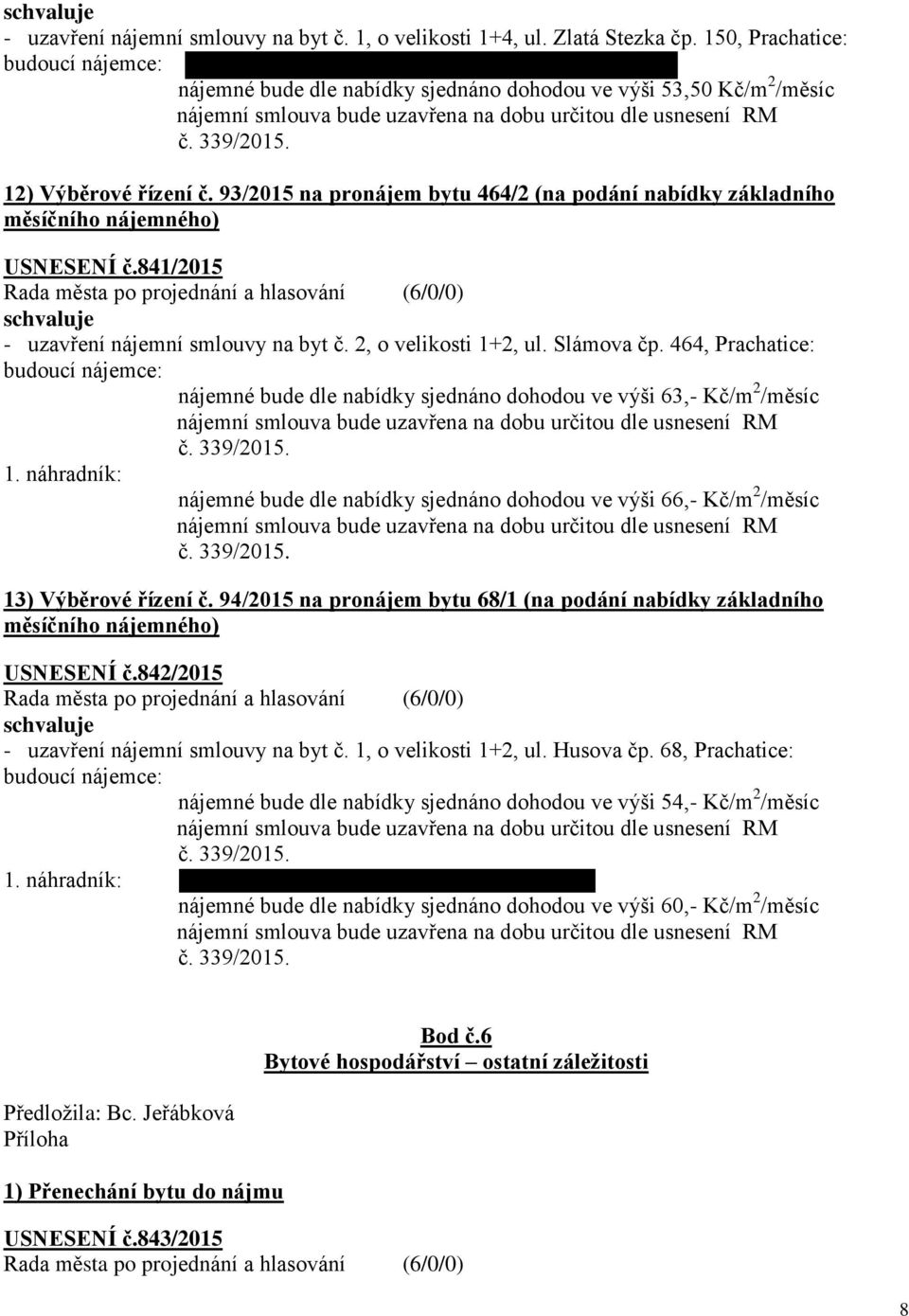 464, Prachatice: nájemné bude dle nabídky sjednáno dohodou ve výši 63,- Kč/m 2 /měsíc nájemné bude dle nabídky sjednáno dohodou ve výši 66,- Kč/m 2 /měsíc 13) Výběrové řízení č.