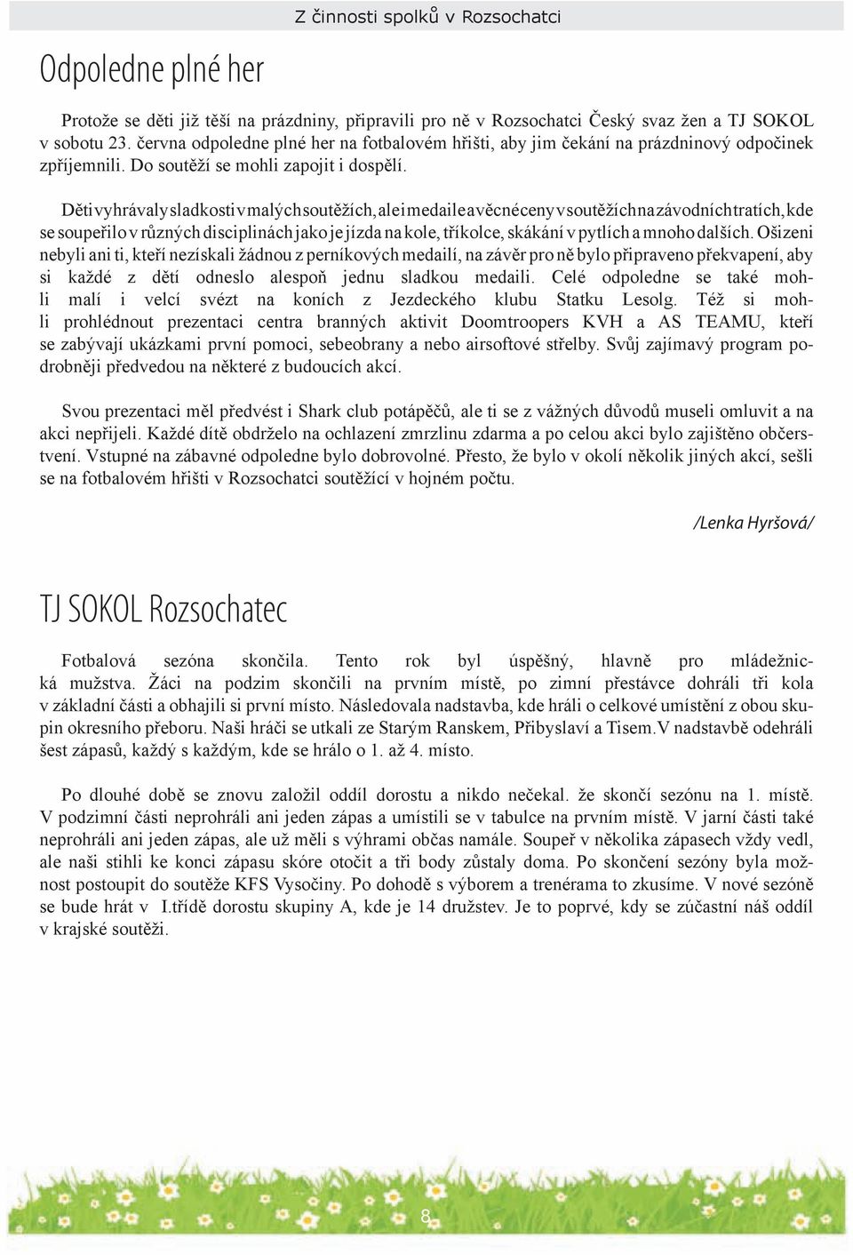 Děti vyhrávaly sladkosti v malých soutěžích, ale i medaile a věcné ceny v soutěžích na závodních tratích, kde se soupeřilo v různých disciplinách jako je jízda na kole, tříkolce, skákání v pytlích a