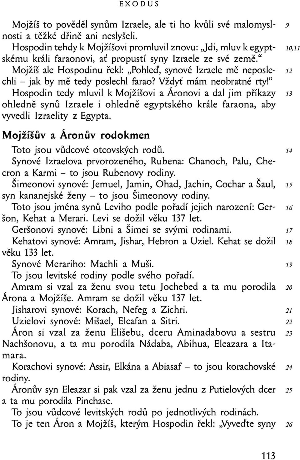 Mojžíš ale Hospodinu řekl: Pohleď, synové Izraele mě neposlechli jak by mě tedy poslechl farao? Vždyť mám neobratné rty!