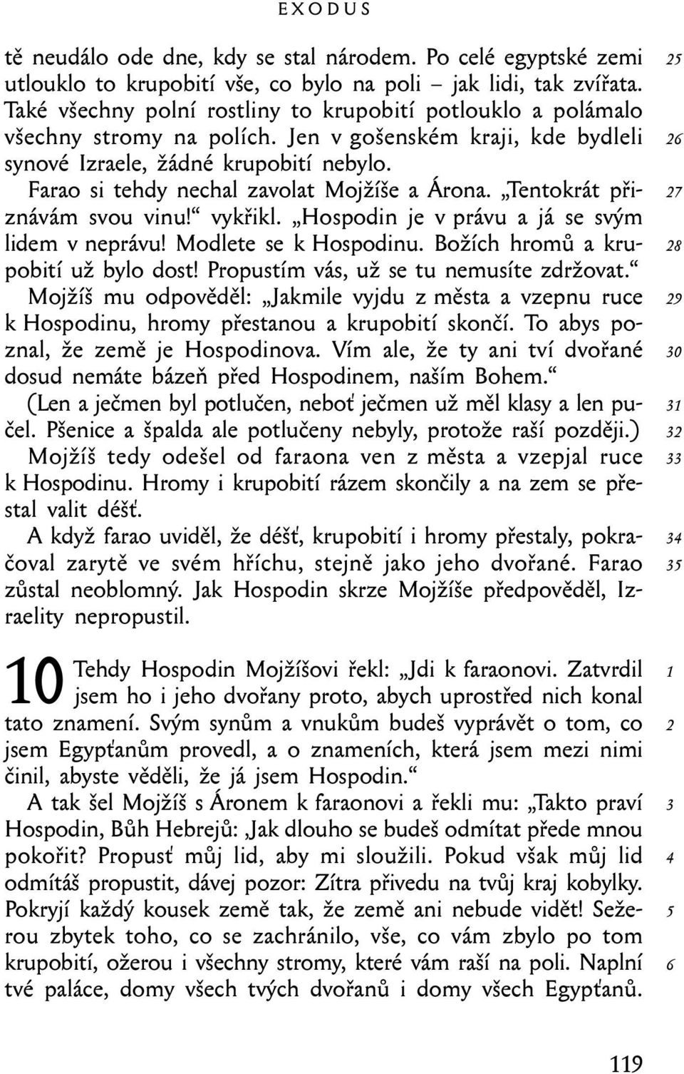 Farao si tehdy nechal zavolat Mojžíše a Árona. Tentokrát přiznávám svou vinu! vykřikl. Hospodin je v právu a já se svým lidem v neprávu! Modlete se k Hospodinu. Božích hromů a krupobití už bylo dost!