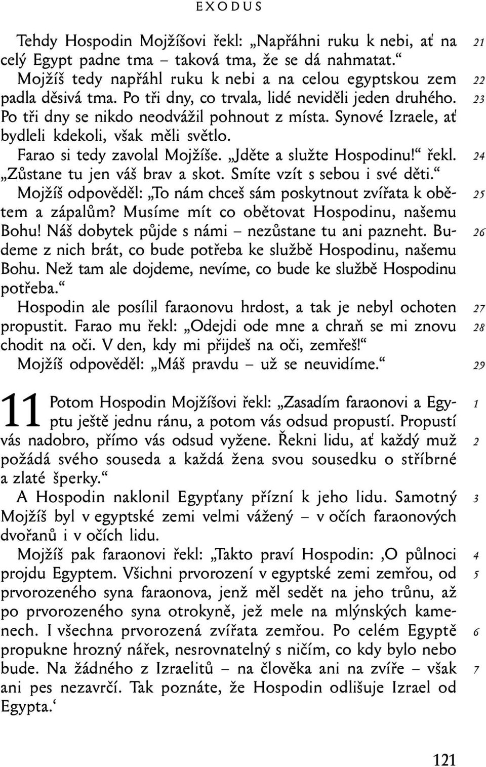 Jděte a služte Hospodinu! řekl. Zůstane tu jen váš brav a skot. Smíte vzít s sebou i své děti. Mojžíš odpověděl: To nám chceš sám poskytnout zvířata k obětem a zápalům?