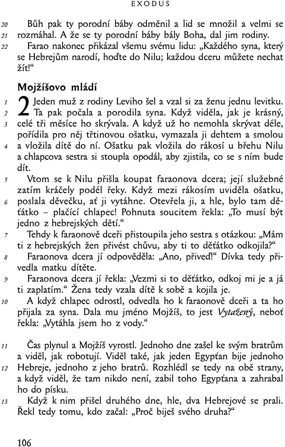 Mojžíšovo mládí 2Jeden muž z rodiny Leviho šel a vzal si za ženu jednu levitku. Ta pak počala a porodila syna. Když viděla, jak je krásný, celé tři měsíce ho skrývala.