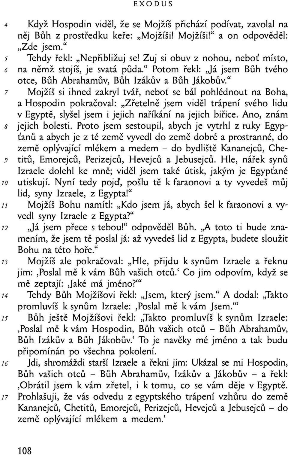 Mojžíš si ihned zakryl tvář, neboť se bál pohlédnout na Boha, a Hospodin pokračoval: Zřetelně jsem viděl trápení svého lidu v Egyptě, slyšel jsem i jejich naříkání na jejich biřice.