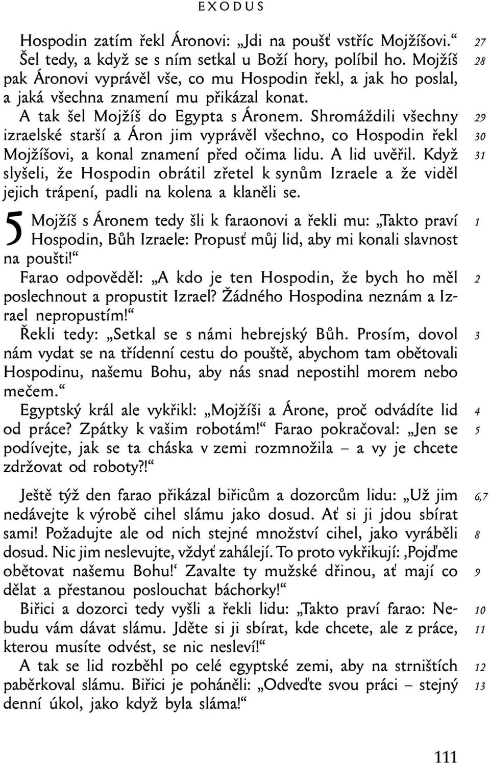 Shromáždili všechny izraelské starší a Áron jim vyprávěl všechno, co Hospodin řekl Mojžíšovi, a konal znamení před očima lidu. A lid uvěřil.