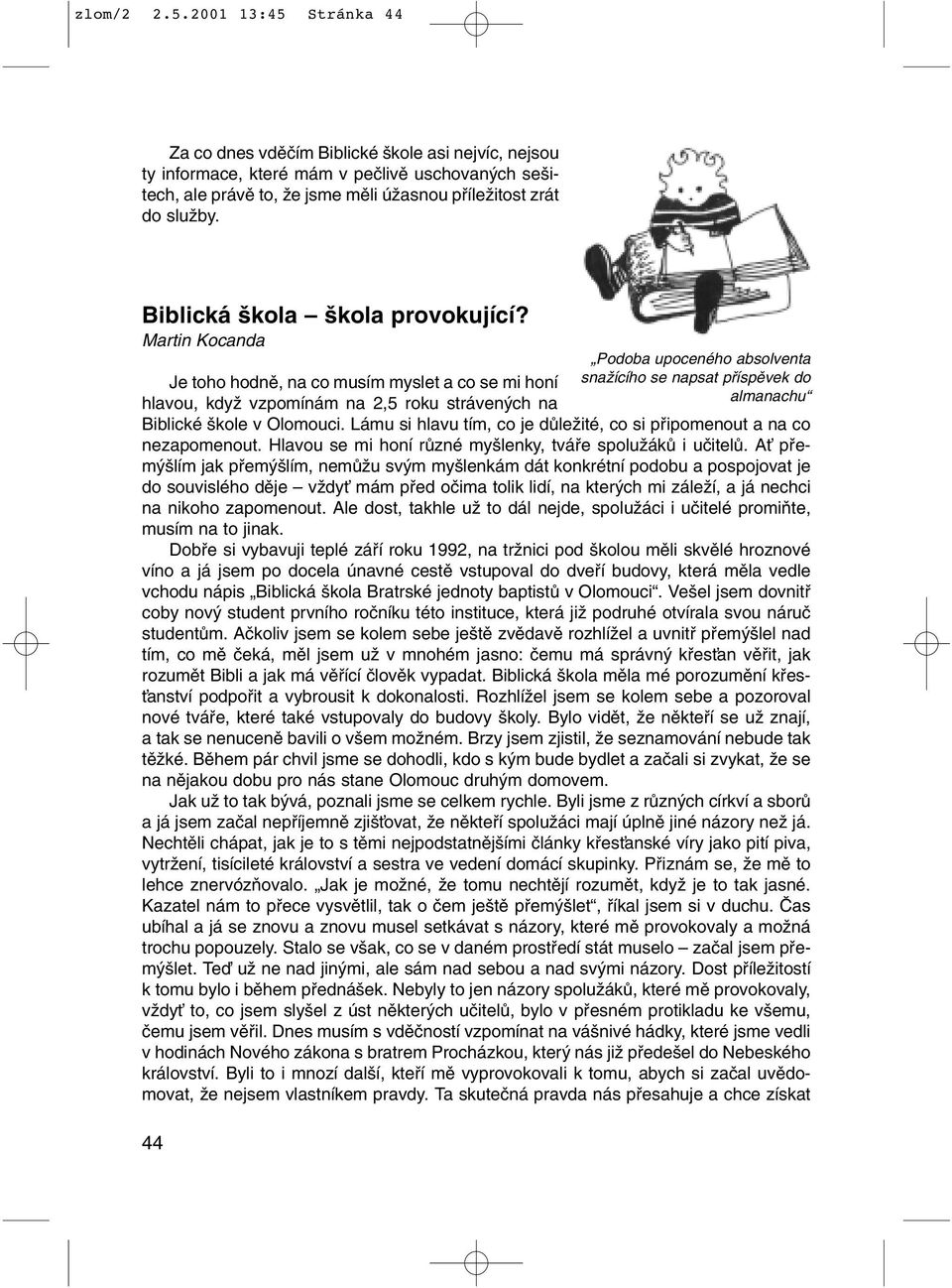 Biblická kola kola provokující? Martin Kocanda Je toho hodnû, na co musím myslet a co se mi honí hlavou, kdyï vzpomínám na 2,5 roku stráven ch na Biblické kole v Olomouci.