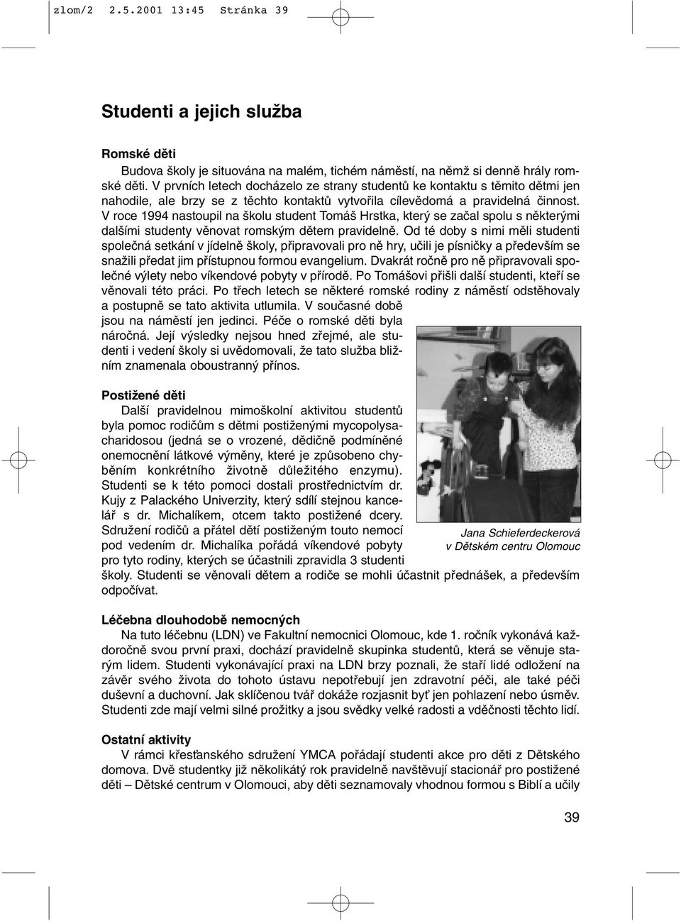 V roce 1994 nastoupil na kolu student Tomá Hrstka, kter se zaãal spolu s nûkter mi dal ími studenty vûnovat romsk m dûtem pravidelnû.