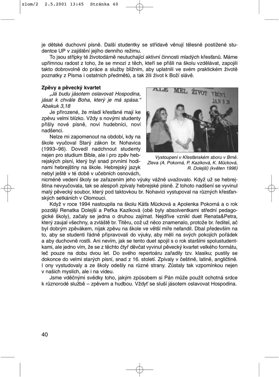 Máme upfiímnou radost z toho, Ïe se mnozí z tûch, ktefií se pfii li na kolu vzdûlávat, zapojili takto dobrovolnû do práce a sluïby bliïním, aby uplatnili ve svém praktickém Ïivotû poznatky z Písma i