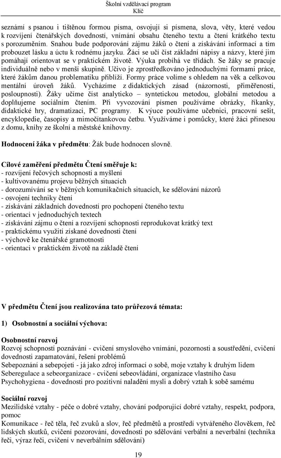 Žáci se učí číst základní nápisy a názvy, které jim pomáhají orientovat se v praktickém životě. Výuka probíhá ve třídách. Se žáky se pracuje individuálně nebo v menší skupině.