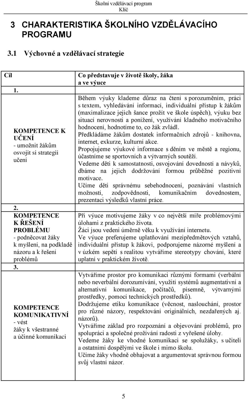 KOMPETENCE KOMUNIKATIVNÍ - vést žáky k všestranné a účinné komunikaci Co představuje v životě školy, žáka a ve výuce Během výuky klademe důraz na čtení s porozuměním, práci s textem, vyhledávání