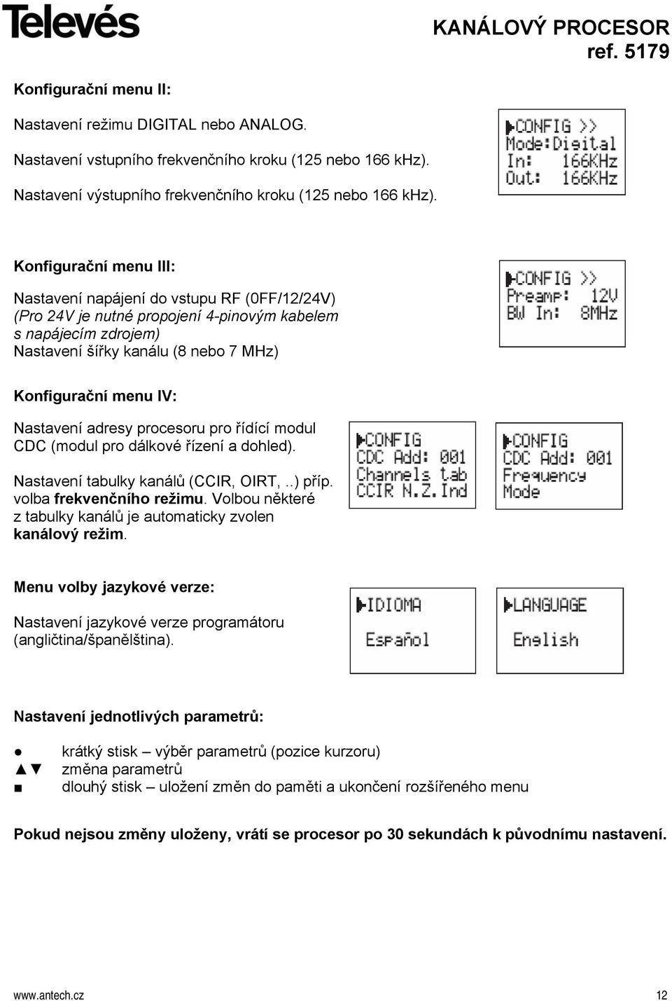 Nastavení adresy procesoru pro řídící modul CDC (modul pro dálkové řízení a dohled). Nastavení tabulky kanálů (CCIR, OIRT,..) příp. volba frekvenčního režimu.